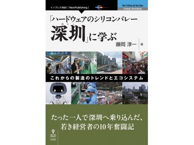 若者よ、深圳に行こう！『「ハードウェアのシリコンバレー深セン」に学ぶ　−これからの製造のトレンドとエコシステム』発行たった一人で深圳へ乗り込んだ、若き経営者の10年奮闘記