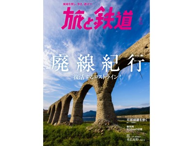 『旅と鉄道』2018年5月号は「廃線紀行」。廃線歩きや、廃線を復活させたロストラインスポットを特集