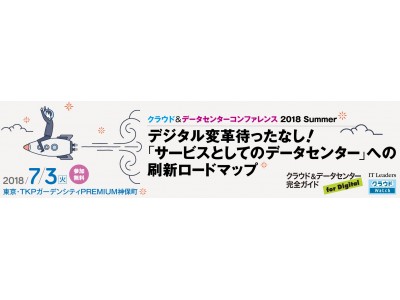 デジタル変革を導く「サービスとしてのデータセンター」実現へ！『クラウド&データセンターコンファレンス 2018 Summer』を7月3日に開催