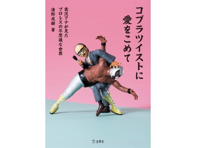 プロレスという異世界に迷い込んだ実況アナが体験したエピソードの数々を書き殴る！清野茂樹著『コブラツイストに愛をこめて　実況アナが見たプロレスの不思議な世界』発売