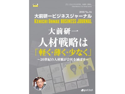 経営者・人事担当必読21世紀の人材戦略『大前研一 人材戦略は「軽く・薄く・少なく」～20世紀の人材観が会社を滅ぼす～』発行大前研一ビジネスジャーナルNo.16！