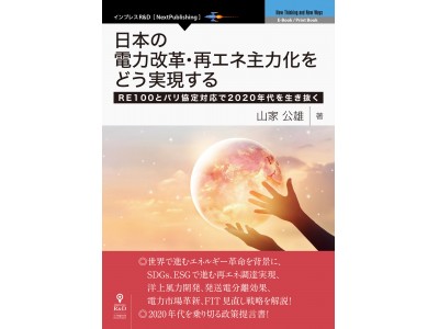 新エネルギー革命、脱炭素化社会への指南書！『日本の電力改革・再エネ主力化をどう実現する　RE100とパリ協定対応で2020年代を生き抜く』発行