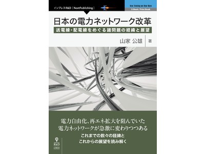 急激に変化する再エネ推進と、電力ネットワークの変化を読み解く！『日本の電力ネットワーク改革 送電線・配電線をめぐる諸問題の経緯と展望』発行