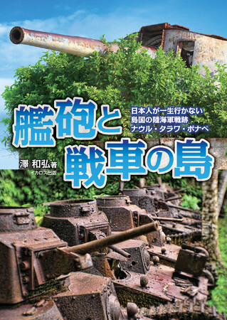 他では見られない！ 往時の姿をとどめる日本軍兵器が満載『艦砲と戦車の島 日本人が一生行かない島国の陸海軍戦跡 ナウル・タラワ・ポナペ』5月20日発売
