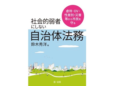 【新刊書籍】社会的弱者を創り出さないために！『虐待・ＤＶ・性差別・災害等から市民を守る社会的弱者にしない自治体法務』発刊