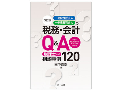 【新刊】『改訂版 一般社団法人・一般財団法人の税務・会計Q&A ～本当に知りたかったポイントがわかる 税理士からの相談事例120～』発刊！