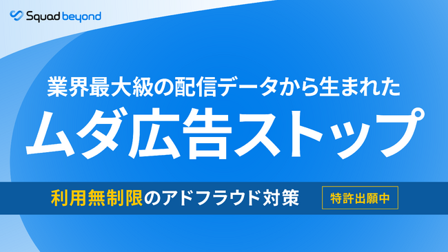 Squad beyond「ムダ広告ストップ」公開。botや不正アクセスによる広告のムダ配信を構造的に断ち配信費を削減する新機能をリリース。─特許出願中。業界最大規模だから実現できる“広告費損失ゼロ”へ