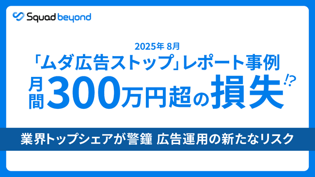 Squad beyond、アドフラウド事例：2025年8月の「ムダ広告ストップ」レポート。月間300万円超の損失事例。