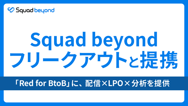 Squad beyond、フリークアウトと提携。─ 国内トップクラスのデジタルマーケティングソリューション・フリークアウト「Red for BtoB」に、配信×LPO×分析を提供。 ─