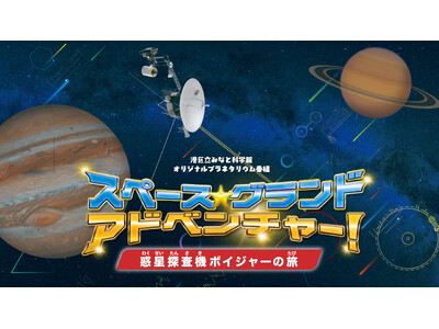 港区立みなと科学館制作 オリジナルプラネタリウム映像番組 注目の最新作！7月18日より投影開始「スペース★グランド・アドベンチャー！ 惑星探査機ボイジャーの旅」