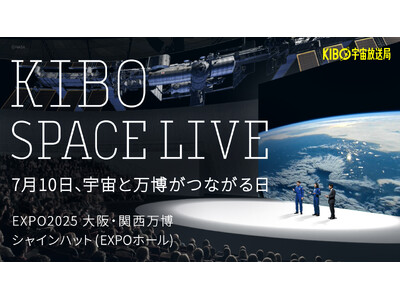 【予約受付開始！】7/10木、万博初の宇宙ライブイベント「KIBO SPACE LIVE」開催決定。国際...