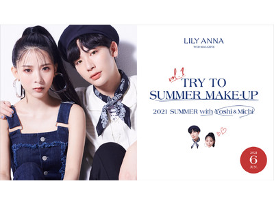 よしあき・ミチ×カラコン通販ショップLILY ANNAコラボWEBマガジン企画 「LILY ANNA WEB MAGAZINE」vol.1“TRY TO SUMMER MAKE-UP”本日公開！