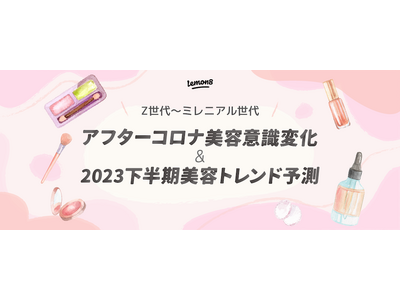 アフターコロナのZ世代～ミレニアル世代の美容意識変化と2023年下半期美容トレンドを、約11万件の投稿データから予測。キーワードは「リップ」「60年代」「攻めのケア」