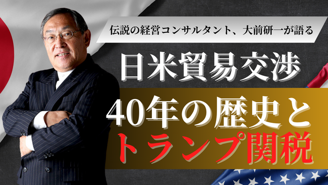 【Aoba-BBT、期間限定で講義動画を無料公開】伝説の経営コンサルタント・大前研一が語る、「日米貿易交渉 40年の歴史とトランプ関税」
