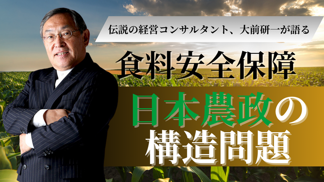 【Aoba-BBT、期間限定で講義動画を無料公開】伝説の経営コンサルタント・大前研一が語る、「食料安全保障と日本農政の構造問題」