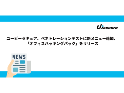 ユービーセキュア、ペネトレーションテストに新メニュー追加、「オフィスハッキングパック」をリリース