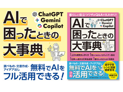 【200ページ超！】ChatGPT、Gemini、Copilotのはじめ方から活用法まで、この1冊でぜんぶわかる！　Q&A形式ですぐに役立つ「AIで困ったときの大事典」が登場！