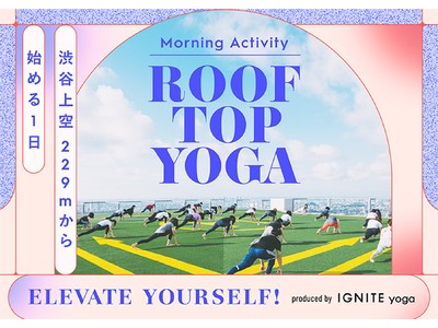 人気ヨガスタジオ「IGNITE YOGA」が「SHIBUYA SKY」にて開催される朝活イベント「Morning Activity ROOFTOP YOGA」をプロデュース！