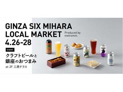 GINZA SIX MIHARA LOCAL MARKET ～クラフトビールと銀座のおつまみ～ 4月26日(金)～28日(日)　GINZA SIXの2F三原テラスにて開催!