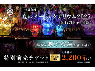 夏のアートアクアリウム2025~銀座に新たな風を吹き込む~ お得な特別前売チケットを先着1万名様・期間限...