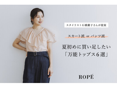 ROPEの「万能トップス」をスタイリスト石橋蘭子さんが提案　　　夏のはじめに買い足したい6選を公開