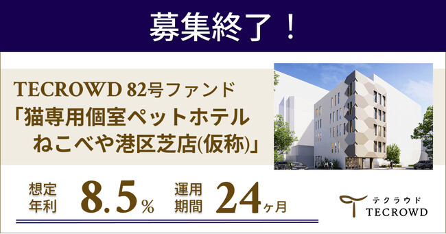 【想定年利8.5%】国内インカムゲイン＋キャピタルゲイン型ファンド「猫専用個室ペットホテル ねこべや港区芝店(仮称)」に投資するTECROWD82号ファンドの募集終了