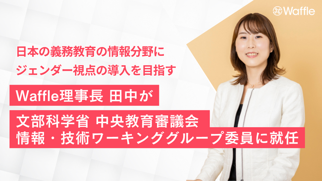 日本の義務教育の情報分野にジェンダー視点の導入を目指す ー NPO法人Waffle理事長 田中沙弥果が文部科学省 中央教育審議会 情報・技術ワーキンググループ委員に就任
