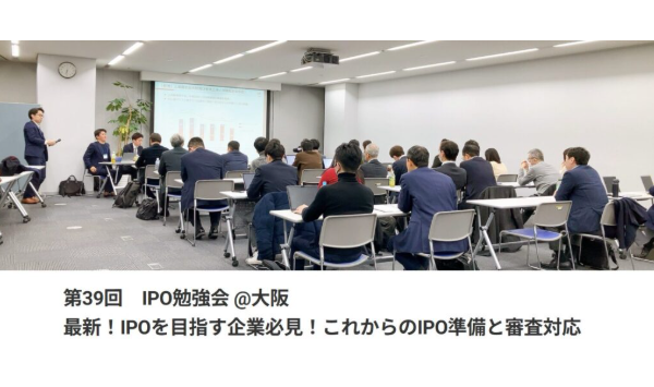 【大阪開催・IPO準備企業向け】「第39回 IPO勉強会」のお知らせ～2025年IPO審査の最新ポイントを専門家が徹底解説～