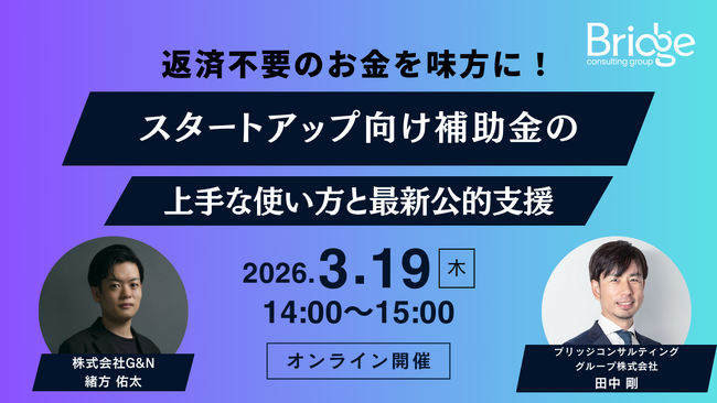 【3/19オンライン開催】スタートアップ向け補助金の上手な使い方と最新公的支援を解説 ～ブリッジコンサルティンググループ×G&N共催セミナー～