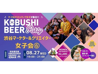 渋谷でマーケター＆クリエイター女子が集う夜。“ビジネス×自分らしさ”を語る新しい女子会｜8/27 KOBUSHI BEERにて開催