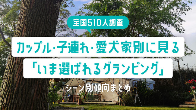 【全国510人調査】カップル・子連れ・愛犬家別に見る「いま選ばれるグランピング」｜シーン別傾向まとめ
