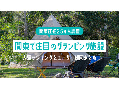 【関東在住254人調査】関東で注目のグランピング施設｜人気ランキングとユーザー傾向まとめ