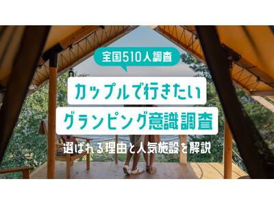 【全国510人調査】カップルで行きたいグランピング意識調査｜選ばれる理由と人気施設を解説