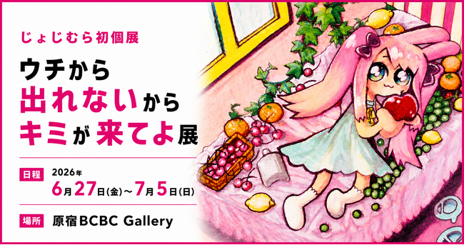 6/27～じょじむら 初個展開催 ー「ウチから出れないからキミが来てよ展」ハラカド3階BCBC Galleryにて開催