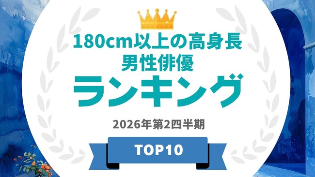 『タレントパワーランキング』が身長180cm以上の高身長男優ランキングを発表!!WEBサイト『タレントパワーランキング』ランキング企画第429弾!