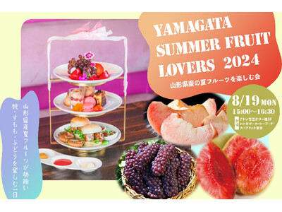 山形県産の果物のおいしさを堪能する、特別な１日が実現。『YAMAGATA Summer Fruit Lovers 2024』限定30名 山形の桃・すもも・ぶどうをふんだんに使ったアフタヌーンティー