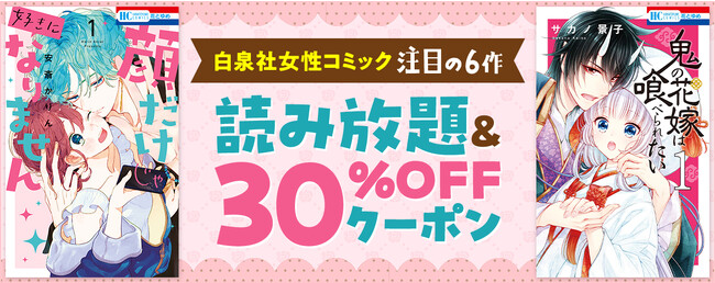 『顔だけじゃ好きになりません』『鬼の花嫁は喰べられたい』白泉社の人気女性コミック6作品が読み放題に!! 対象作品の続巻に使える30%OFFクーポンも配布