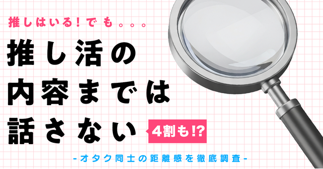 推しはいる。でも「推し活の内容までは話さない」が4割　オタク同士の距離感を徹底調査