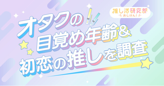 【人生初の推し、覚えてる？】男性アイドル、歌い手、アニメキャラ…オタクの目覚め年齢＆初恋の推しを調査
