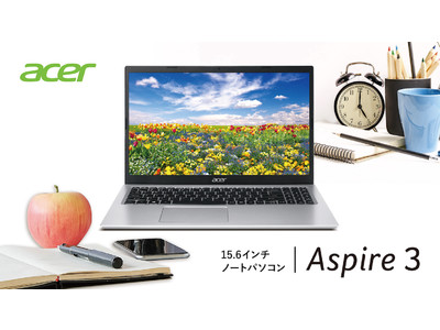 大画面で動画視聴やブラウジングもスムーズ！スタンダードノートパソコンAspire シリーズの15.6インチの新モデル2機種を3月17日以降順次発売