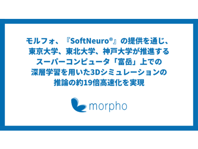 モルフォ、『SoftNeuro』の提供を通じ、東京大学、東北大学、神戸大学が推進するスーパーコンピュータ「富岳」上での深層学習を用いた3Dシミュレーションの推論の約19倍高速化を実現