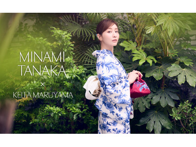 【MINAMI TANAKA x KEITAMARUYAMA】田中みな実さんとコラボレーションした浴衣を発売！- 同柄のワンピースやブラウスも取り揃え、6月21日(土)より順次発売 -