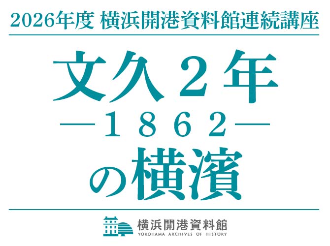 連続講座2026「文久2年（1862）の横濱」開催のご案内【横浜開港資料館】