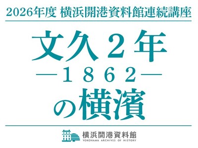 連続講座2026「文久2年（1862）の横濱」開催のご案内【横浜開港資料館】