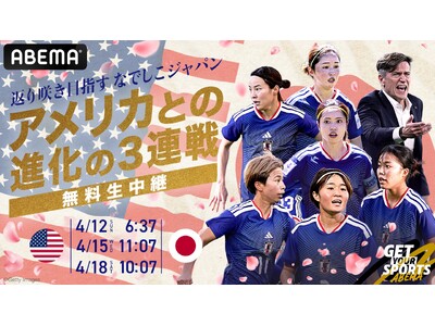 「ABEMA」、なでしこジャパンのアメリカ遠征・国際親善試合3連戦を独占無料生中継！4月12日（日）、15日（水）、18日（土）にて宿敵・アメリカ女子代表と激突