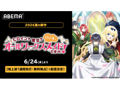 新作夏アニメ『ヒロイン？聖女？いいえ、オールワークスメイドです（誇）！』「ABEMA」で2026年6月24日（水）夜10時30分より地上波1週間先行・無料独占配信決定！