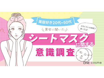 【シートマスクに関する意識調査】毎日シートマスクを使用するのは30代・40代のエイジング世代がもっとも多い結果に！シートマスクに期待することは？