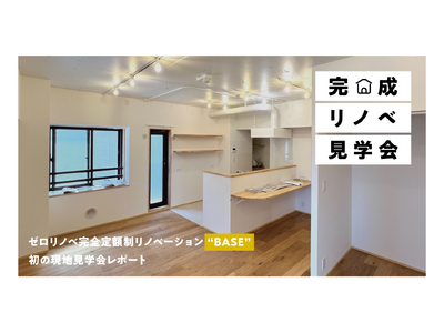 不透明な費用体系を打破する完全定額制×自由設計のリノベーション新プラン「BASE」リリース後初の現地見学会を開催【イベントレポート】