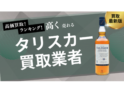 タリスカー買取業者のおすすめの選び方とは?古いウイスキーや回戦済みのウイスキーが買取できるのかも解説します