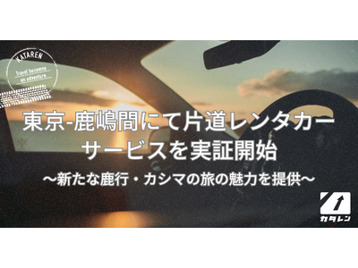 「カタレン for カシマ」運行開始: Pathfinderと鹿嶋でまちづくりを進めるKX社が連携し、東京-鹿嶋間で片道レンタカーサービスの実証実験を開始